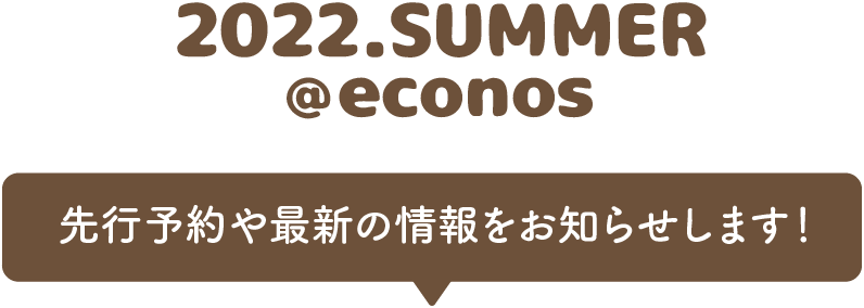 2022.SUMMER@econos 先行予約や最新の情報をお知らせします！