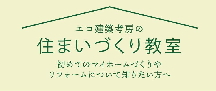 エコ建築考房の住まいづくり教室 初めてのマイホームづくりやリフォームについて知りたい方へ