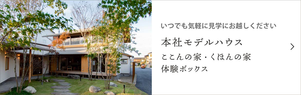 いつでも気軽に 本社モデルハウス ここんの家・くほんの家 体験ボックス